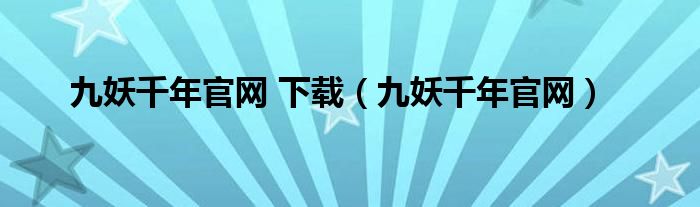 九妖千年官网 下载（九妖千年官网）