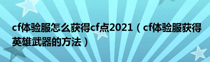 cf体验服怎么获得cf点2021（cf体验服获得英雄武器的方法）