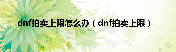 dnf拍卖上限怎么办（dnf拍卖上限）