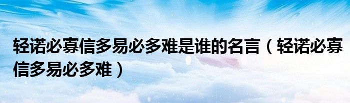 轻诺必寡信多易必多难是谁的名言（轻诺必寡信多易必多难）