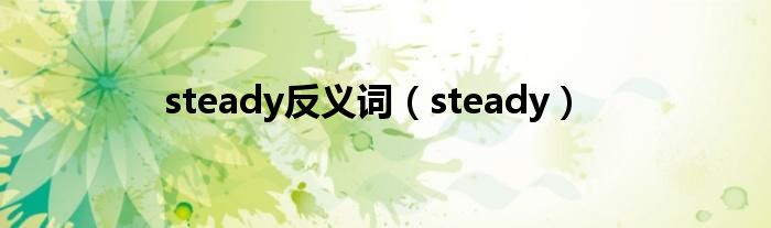 steady反义词（steady）