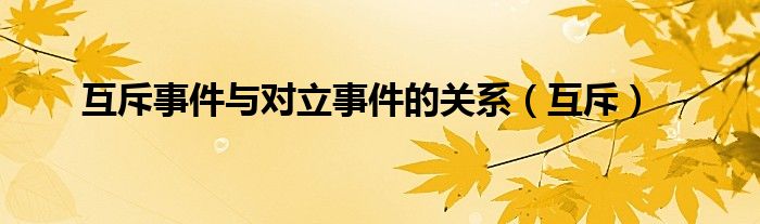 互斥事件与对立事件的关系（互斥）