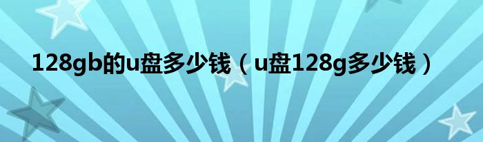 128gb的u盘多少钱（u盘128g多少钱）