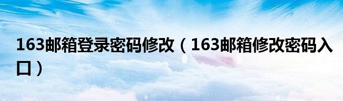 163邮箱登录密码修改（163邮箱修改密码入口）