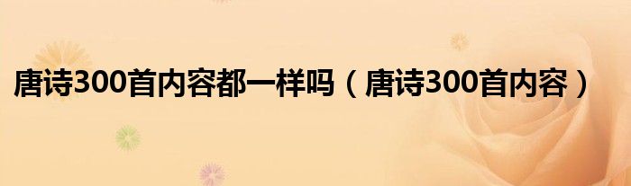 唐诗300首内容都一样吗（唐诗300首内容）