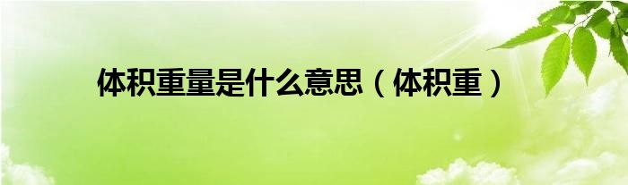 体积重量是什么意思（体积重）