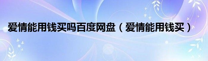 爱情能用钱买吗百度网盘（爱情能用钱买）