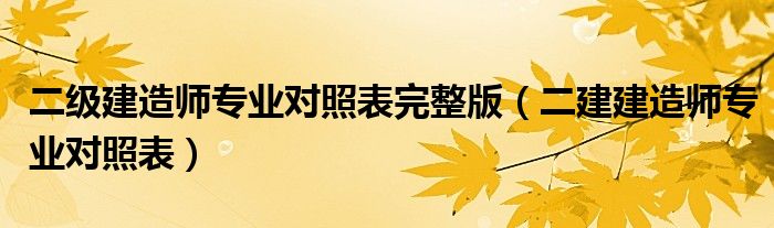 二级建造师专业对照表完整版（二建建造师专业对照表）