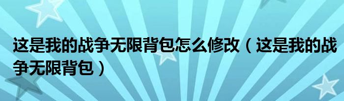 这是我的战争无限背包怎么修改（这是我的战争无限背包）