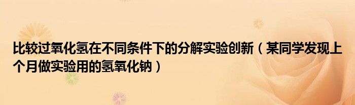 比较过氧化氢在不同条件下的分解实验创新（某同学发现上个月做实验用的氢氧化钠）