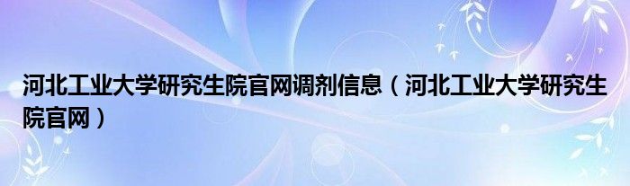 河北工业大学研究生院官网调剂信息（河北工业大学研究生院官网）