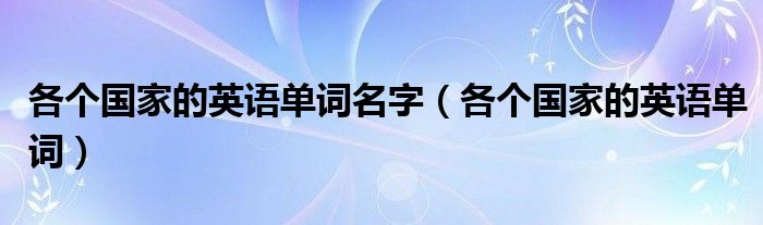 各个国家的英语单词名字（各个国家的英语单词）