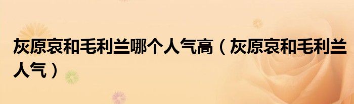 灰原哀和毛利兰哪个人气高（灰原哀和毛利兰人气）