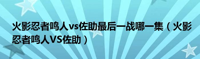 火影忍者鸣人vs佐助最后一战哪一集（火影忍者鸣人VS佐助）