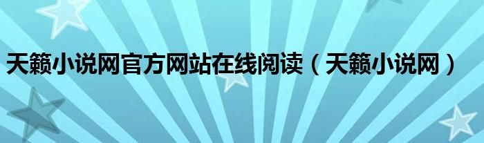 天籁小说网官方网站在线阅读（天籁小说网）