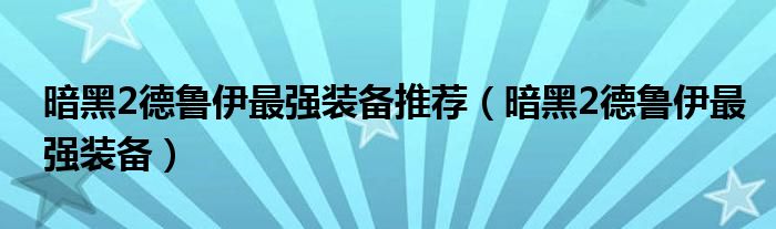 暗黑2德鲁伊最强装备推荐（暗黑2德鲁伊最强装备）