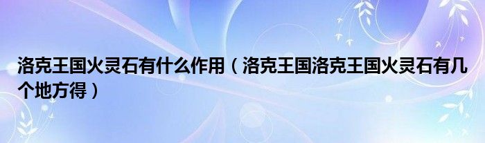 洛克王国火灵石有什么作用（洛克王国洛克王国火灵石有几个地方得）