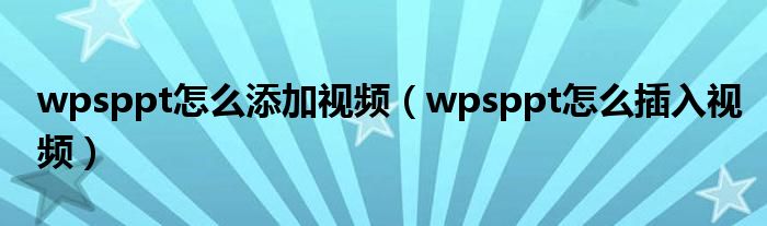 wpsppt怎么添加视频（wpsppt怎么插入视频）