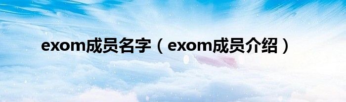 exom成员名字（exom成员介绍）