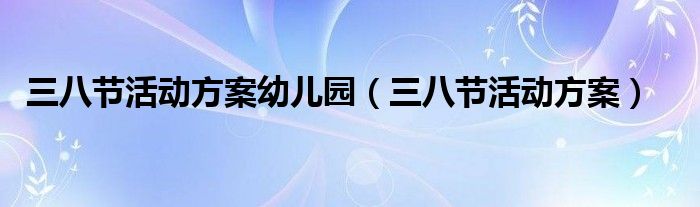 三八节活动方案幼儿园（三八节活动方案）