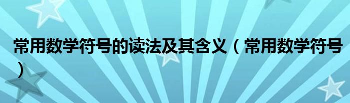 常用数学符号的读法及其含义（常用数学符号）