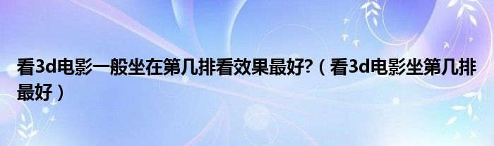 看3d电影一般坐在第几排看效果最好?（看3d电影坐第几排最好）