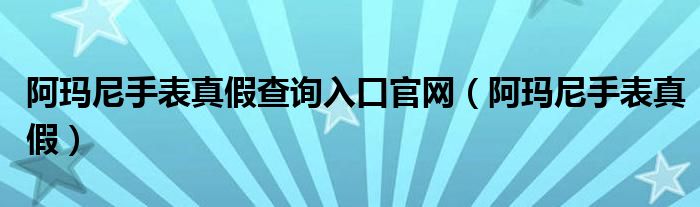 阿玛尼手表真假查询入口官网（阿玛尼手表真假）