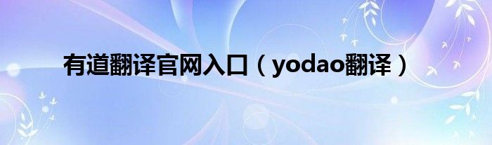 有道翻译官网入口（yodao翻译）