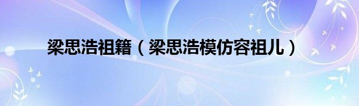 梁思浩祖籍（梁思浩模仿容祖儿）