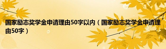 国家励志奖学金申请理由50字以内（国家励志奖学金申请理由50字）