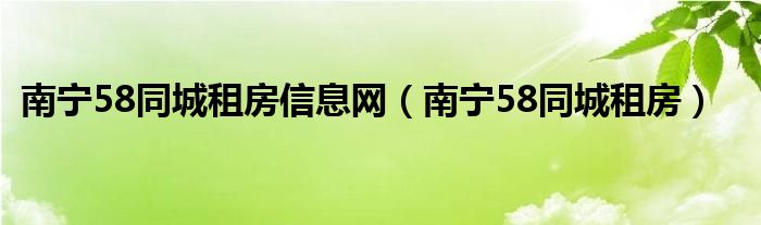 南宁58同城租房信息网（南宁58同城租房）