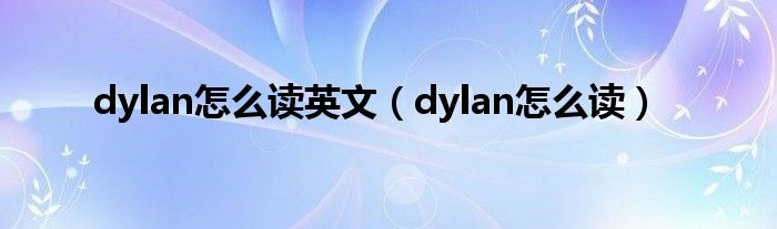 dylan怎么读英文（dylan怎么读）