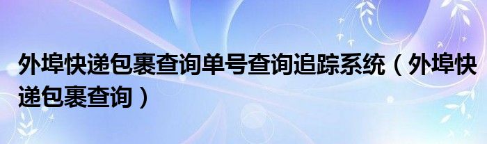 外埠快递包裹查询单号查询追踪系统（外埠快递包裹查询）