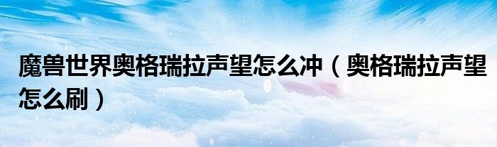 魔兽世界奥格瑞拉声望怎么冲（奥格瑞拉声望怎么刷）