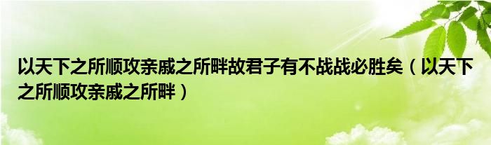 以天下之所顺攻亲戚之所畔故君子有不战战必胜矣（以天下之所顺攻亲戚之所畔）