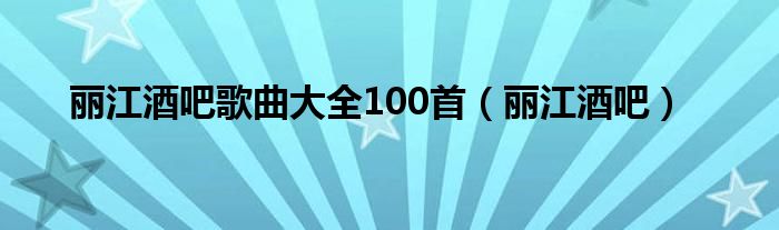 丽江酒吧歌曲大全100首（丽江酒吧）