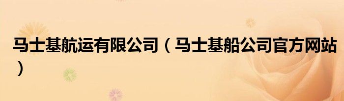 马士基航运有限公司（马士基船公司官方网站）