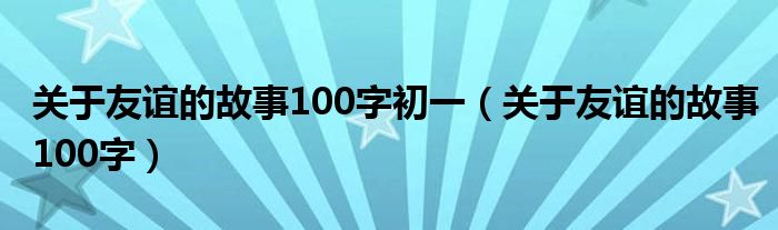 关于友谊的故事100字初一（关于友谊的故事100字）