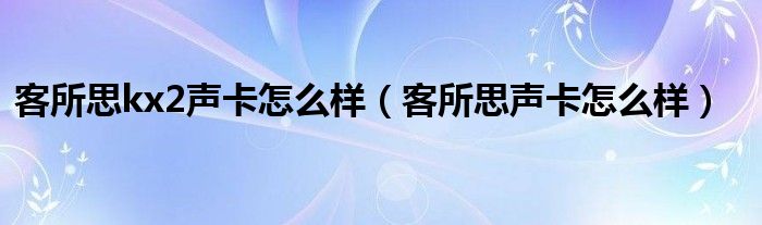 客所思kx2声卡怎么样（客所思声卡怎么样）