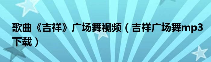 歌曲《吉祥》广场舞视频（吉祥广场舞mp3下载）