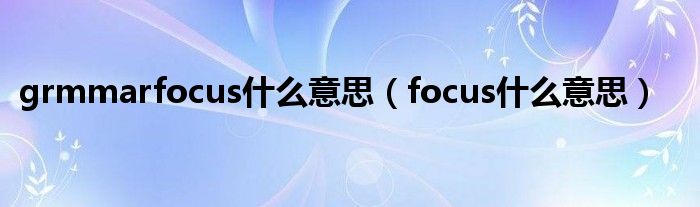 grmmarfocus什么意思（focus什么意思）