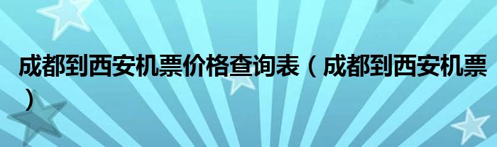 成都到西安机票价格查询表（成都到西安机票）