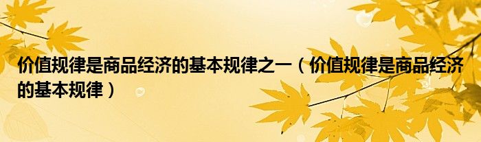 价值规律是商品经济的基本规律之一（价值规律是商品经济的基本规律）