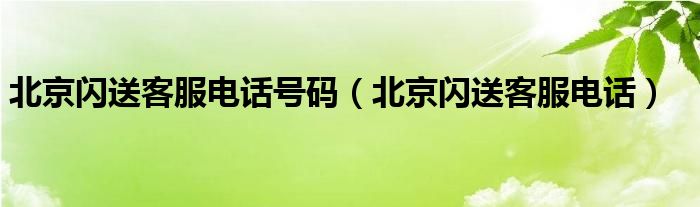 北京闪送客服电话号码（北京闪送客服电话）