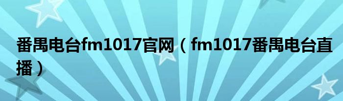 番禺电台fm1017官网（fm1017番禺电台直播）