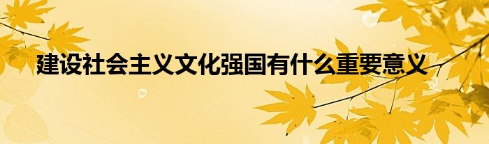 建设社会主义文化强国有什么重要意义