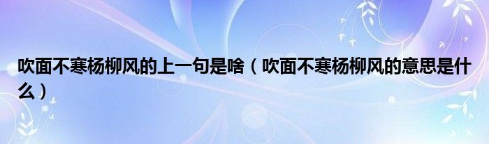 吹面不寒杨柳风的上一句是啥（吹面不寒杨柳风的意思是什么）