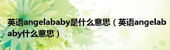 英语angelababy是什么意思（英语angelababy什么意思）