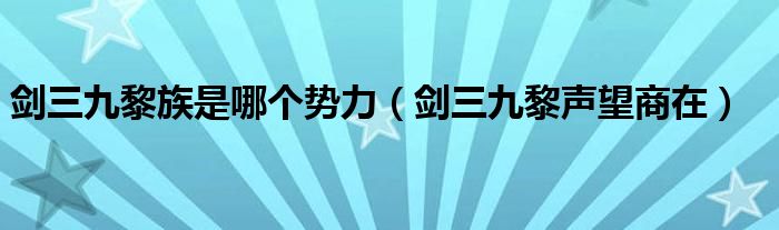 剑三九黎族是哪个势力（剑三九黎声望商在）