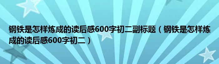 钢铁是怎样炼成的读后感600字初二副标题（钢铁是怎样炼成的读后感600字初二）